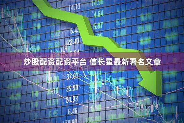炒股配资配资平台 信长星最新署名文章