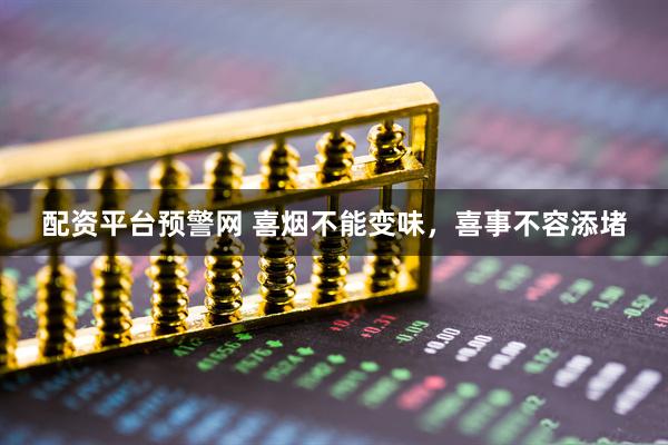 配资平台预警网 喜烟不能变味，喜事不容添堵
